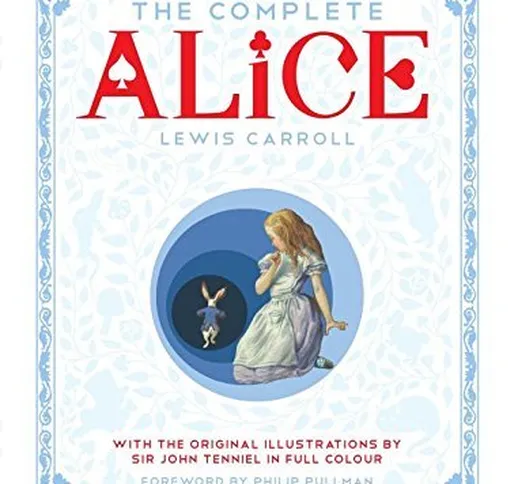 The Complete Alice: Alice's Adventures in Wonderland and Through the Looking-Glass and Wha...