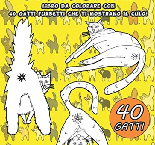 CULI DI GATTO: Libro da colorare con 40 gatti furbetti che ti mostrano il culo! Idea perfe...