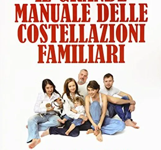 Il grande manuale delle costellazioni familiari. Come praticare la terapia sistemica di Be...