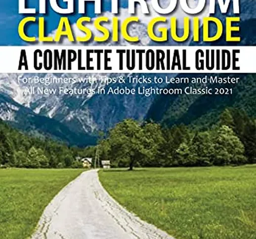 Adobe Photoshop Lightroom Classic Guide : A Complete Tutorial Guide for Beginners with Tip...