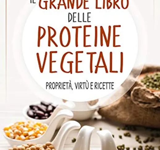 Il grande libro delle proteine vegetali. Proprietà, virtù e ricette