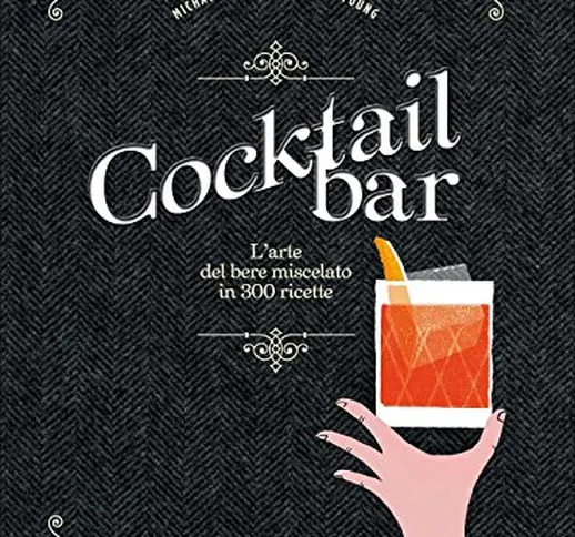 Cocktail bar. L'arte del bere miscelato in 300 ricette