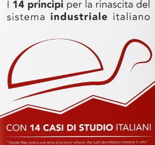 Toyota Way. I 14 principi per la rinascita del sistema industriale italiano. Con 14 casi d...