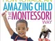 How To Raise An Amazing Child the Montessori Way, 2nd Edition: A Parents' Guide to Buildin...