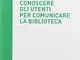 Conoscere gli utenti per comunicare la biblioteca