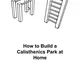 How to Build a Calisthenics Park at Home: Plans and Instructions in inches to build Pull U...