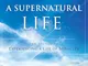 Living a Supernatural Life: The Secret to Experiencing a Life of Miracles