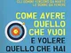 Come avere quello che vuoi e volere quello che hai. Le regole vincenti per essere artefici...