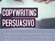 Copywriting Persuasivo: Il Manuale Più Completo Per Creare Testi, Titoli, Frasi e Contenut...