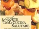 L'arte della cucina salutare. Guida pratica e completa alla cucina naturale secondo la med...