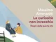 La curiosità non invecchia: Elogio della quarta età