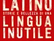 Viva il latino. Storie e bellezza di una lingua inutile