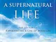 Living a Supernatural Life: The Secret to Experiencing a Life of Miracles