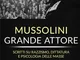 Mussolini grande attore - scritti su razzismo, dittatura e psicologia delle masse