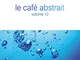 Le Cafe Abstrait Vol.12