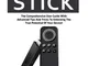 Fire Stick: The Comprehensive User Guide With Advanced Tips And Tricks To Unlocking The Tr...