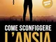 Come Sconfiggere l'Ansia: La Guida Completa alla Consapevolezza per Controllare Ansia, Dep...