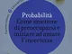 Probabilità. Come smettere di preoccuparsi e iniziare ad amare l'incertezza