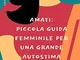 Amati: Piccola Guida Femminile per una Grande Autostima (Amarsi ed Essere Felici Vol. 1)