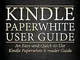 Kindle Paperwhite User Guide: An Easy-and-Quick-to-Use Kindle Paperwhite E-reader Guide