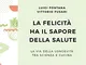 La felicità ha il sapore della salute. La via della longevità tra scienza e cucina