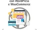 E-Commerce con WordPress e Woocommerce. Creare un negozio online con il CMS più diffuso de...