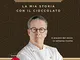 La mia storia con il cioccolato: Il piacere del dolce in settanta ricette