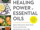 The Healing Power of Essential Oils: Soothe Inflammation, Boost Mood, Prevent Autoimmunity...