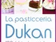 La pasticceria Dukan. 100 dolci e dessert in linea con la dieta Dukan