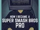 How I Became a Super Smash Bros Pro: (Super Smash Bros Ultimate, Super Smash Bros Melee, N...