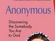 Anonymous: Discovering the Somebody You Are to God