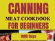 Canning Meat Cookbook for Beginners: 1000 Days of Easy Quick Homemade Recipes to Preserve...