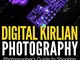 Digital Kirlian Photography: Photographer's Guide for Shooting Spectacular Kirlian Photogr...