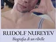 Rudolf Nureyev. Biografia di un ribelle