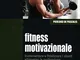 Fitness motivazionale. Incrementare e fidelizzare i clienti attraverso la motivazione