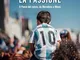 Argentina, la passione. Il Paese del calcio, da Maradona a Messi