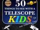 50 Things To See With A Telescope - Kids: A Constellation Focused Approach