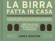 La birra fatta in casa. Come realizzare birre di ogni tipo in modo facile e divertente. Ed...