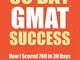 30 Day GMAT Success, Edition 3: How I Scored 780 on the GMAT in 30 Days and How You Can To...