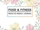 Meal & Fitness Track 52 Weekly Journal: 52 Week 365 Daily Weekly Planner Food Exercise & F...
