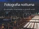 Fotografia notturna da semplici istantanee a grandi scatti