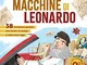 Le grandi macchine di Leonardo. 38 invenzioni geniali: com'erano un tempo e come sono oggi