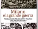 Milano e la grande guerra. Città protagonista nel fronte interno politico, economico e uma...