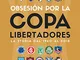 Obsesión por la Copa Libertadores. La storia dal 1960 al 2018