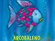 Arcobaleno, il pesciolino più bello di tutti i mari. Ediz. illustrata