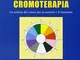 Cromoterapia. La scienza del colore per la serenità e il benessere