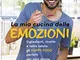 La mia cucina delle emozioni. Ingredienti, ricette e tanta salute: gli happy food perfetti...