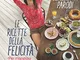 Le ricette della felicità. Per mangiare bene senza sensi di colpa