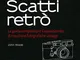 Scatti retrò. La guida completa per l’appassionato di macchine fotografiche vintage. Ediz....