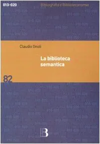 La biblioteca semantica. Tecniche e metodi per applicare l'organizzazione della conoscenza alla gestione dei servizi